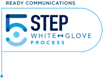 Ready Communications 5 Step White Glove Process Ready Communications 5 Step White Glove Process